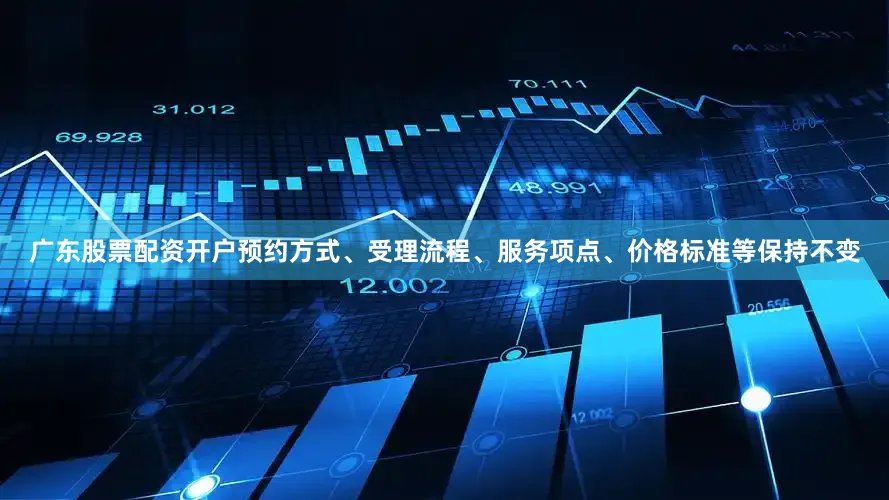 广东股票配资开户预约方式、受理流程、服务项点、价格标准等保持不变