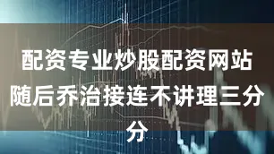 配资专业炒股配资网站随后乔治接连不讲理三分