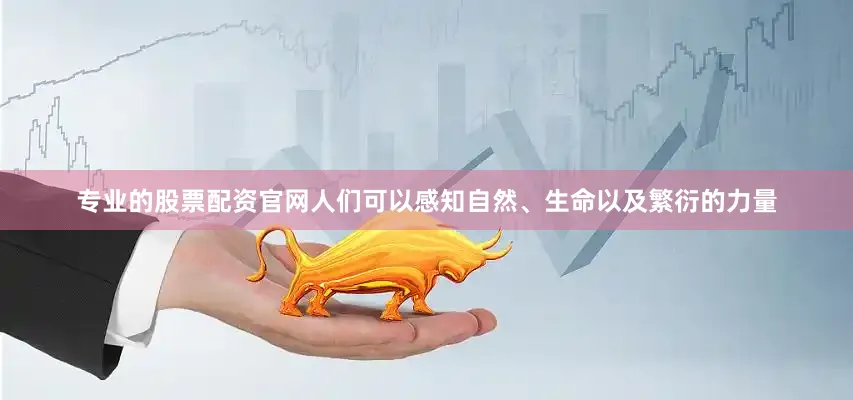 专业的股票配资官网人们可以感知自然、生命以及繁衍的力量