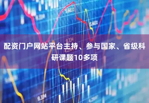 配资门户网站平台主持、参与国家、省级科研课题10多项