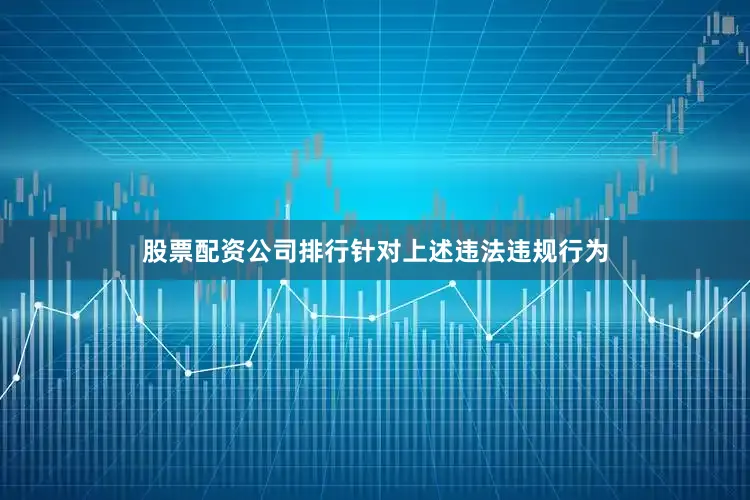 股票配资公司排行针对上述违法违规行为