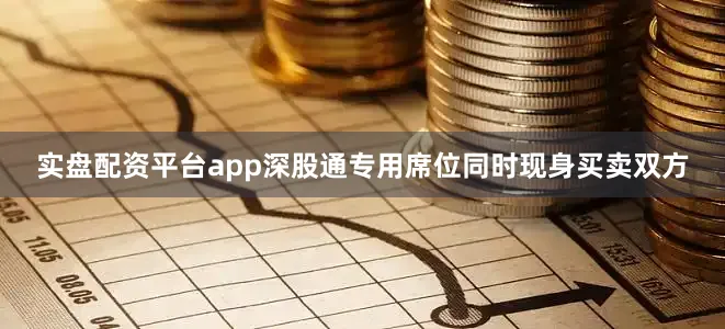 实盘配资平台app深股通专用席位同时现身买卖双方