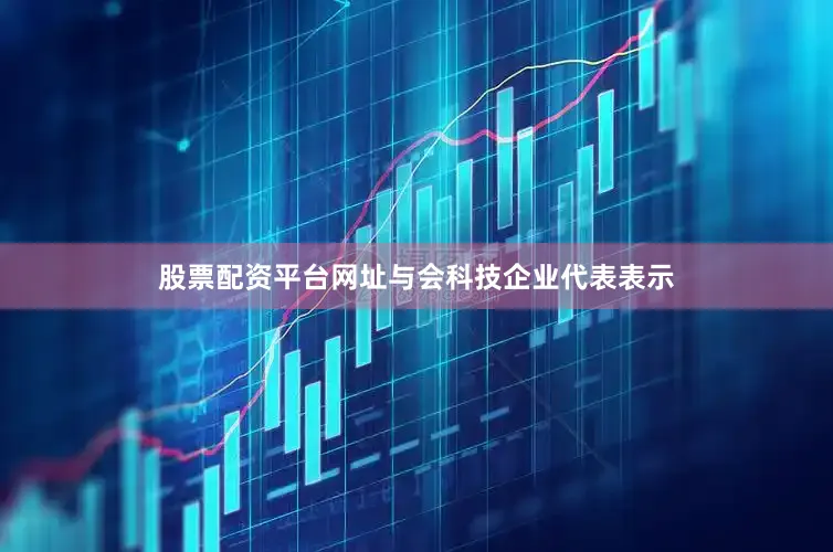 股票配资平台网址　　与会科技企业代表表示
