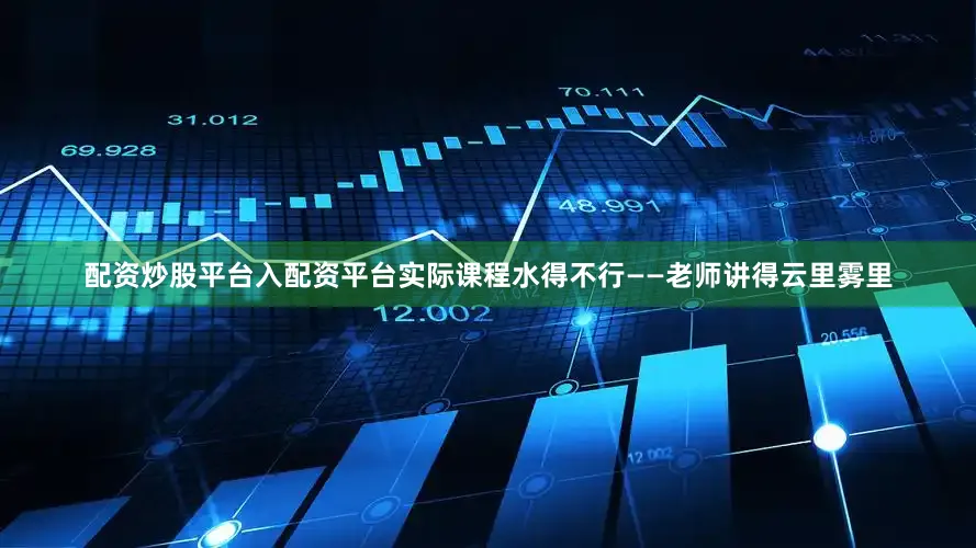 配资炒股平台入配资平台实际课程水得不行——老师讲得云里雾里