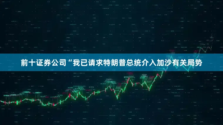 前十证券公司“我已请求特朗普总统介入加沙有关局势