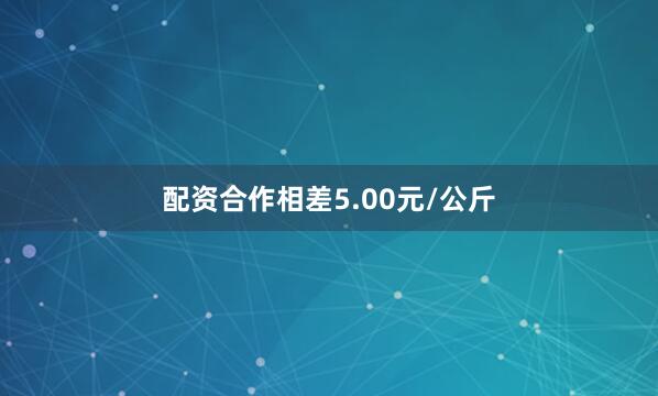 配资合作相差5.00元/公斤