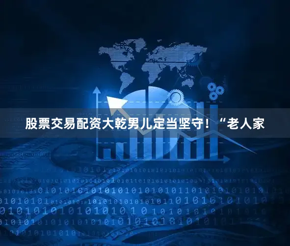 股票交易配资大乾男儿定当坚守！“老人家