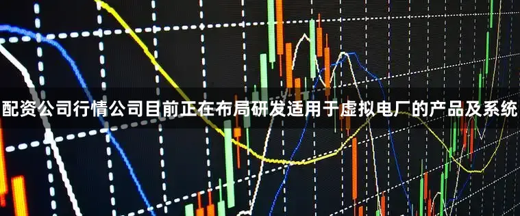 配资公司行情公司目前正在布局研发适用于虚拟电厂的产品及系统