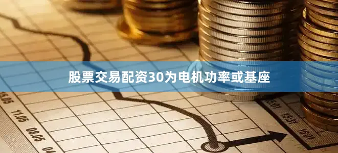 股票交易配资30为电机功率或基座