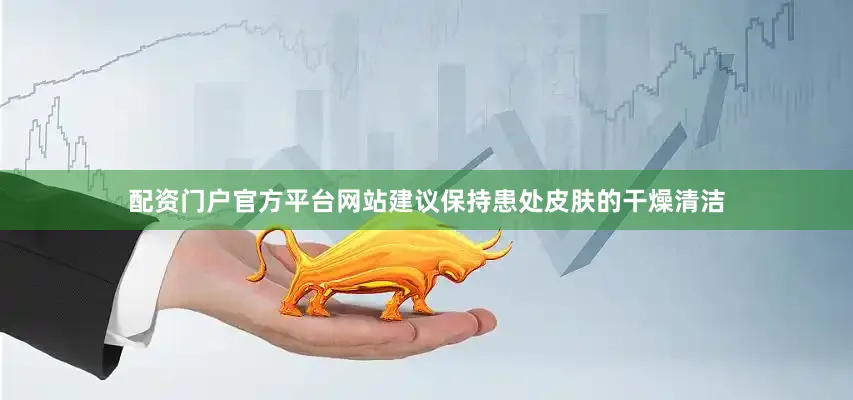 配资门户官方平台网站建议保持患处皮肤的干燥清洁