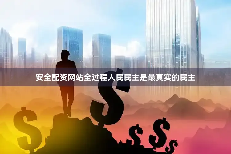 安全配资网站全过程人民民主是最真实的民主