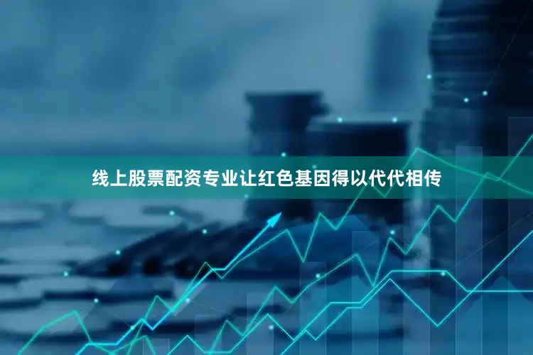 线上股票配资专业让红色基因得以代代相传