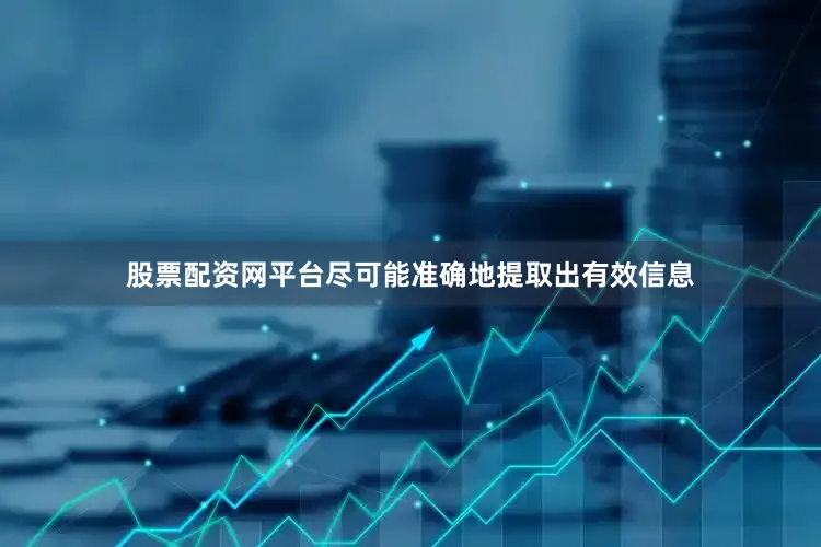 股票配资网平台尽可能准确地提取出有效信息