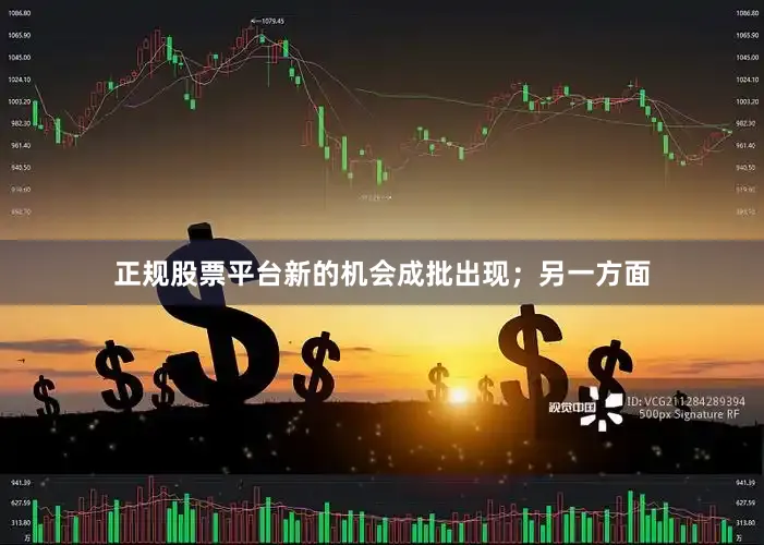 正规股票平台新的机会成批出现；另一方面