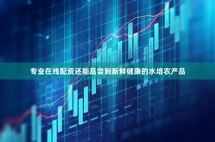 专业在线配资还能品尝到新鲜健康的水培农产品