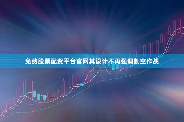 免费股票配资平台官网其设计不再强调制空作战
