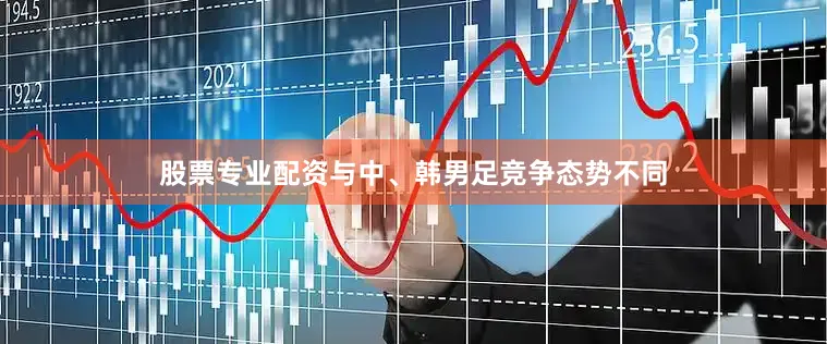 股票专业配资与中、韩男足竞争态势不同
