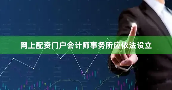 网上配资门户会计师事务所应依法设立