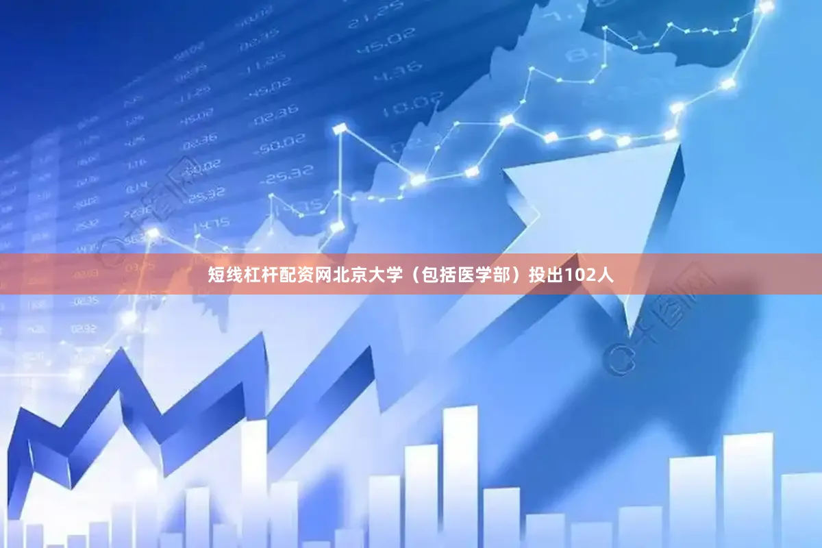 短线杠杆配资网北京大学（包括医学部）投出102人