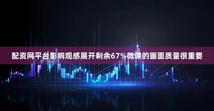 配资网平台影响观感展开剩余67%微课的画面质量很重要