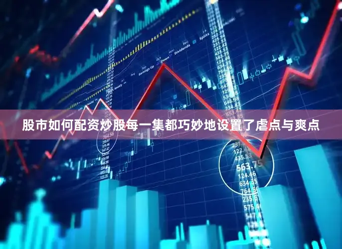 股市如何配资炒股每一集都巧妙地设置了虐点与爽点