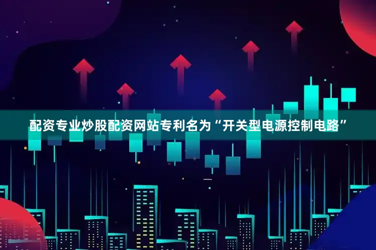 配资专业炒股配资网站专利名为“开关型电源控制电路”