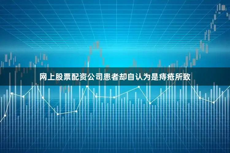网上股票配资公司患者却自认为是痔疮所致