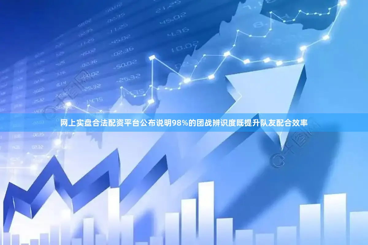 网上实盘合法配资平台公布说明98%的团战辨识度既提升队友配合效率