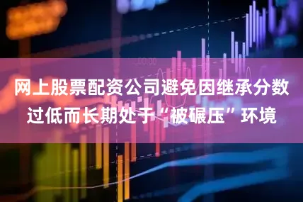 网上股票配资公司避免因继承分数过低而长期处于“被碾压”环境