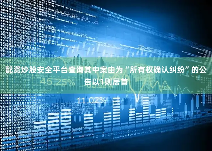配资炒股安全平台查询其中案由为“所有权确认纠纷”的公告以1则居首