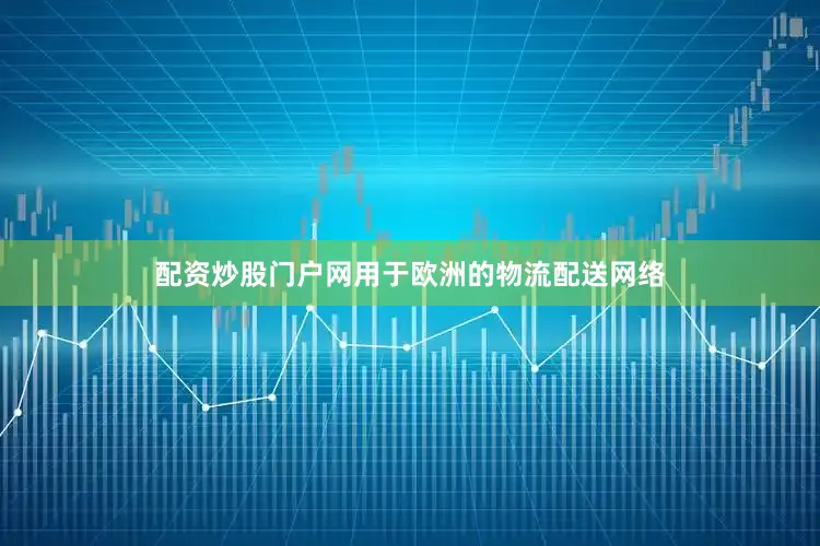 配资炒股门户网用于欧洲的物流配送网络