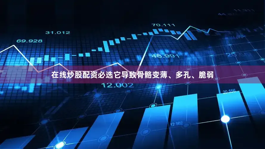 在线炒股配资必选它导致骨骼变薄、多孔、脆弱