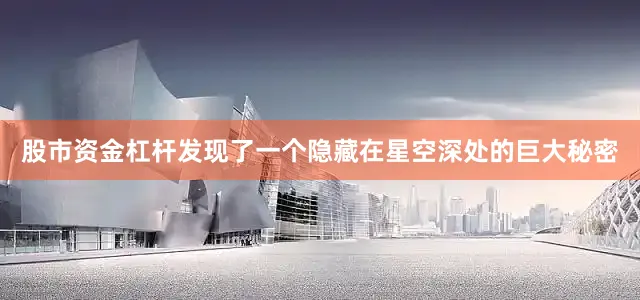 股市资金杠杆发现了一个隐藏在星空深处的巨大秘密