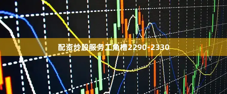 配资炒股服务工角槽2290-2330