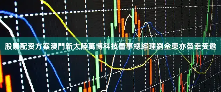 股票配资方案澳門新大陸萬博科技董事總經理劉金東亦榮幸受邀