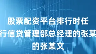 股票配资平台排行时任该行信贷管理部总经理的张某文