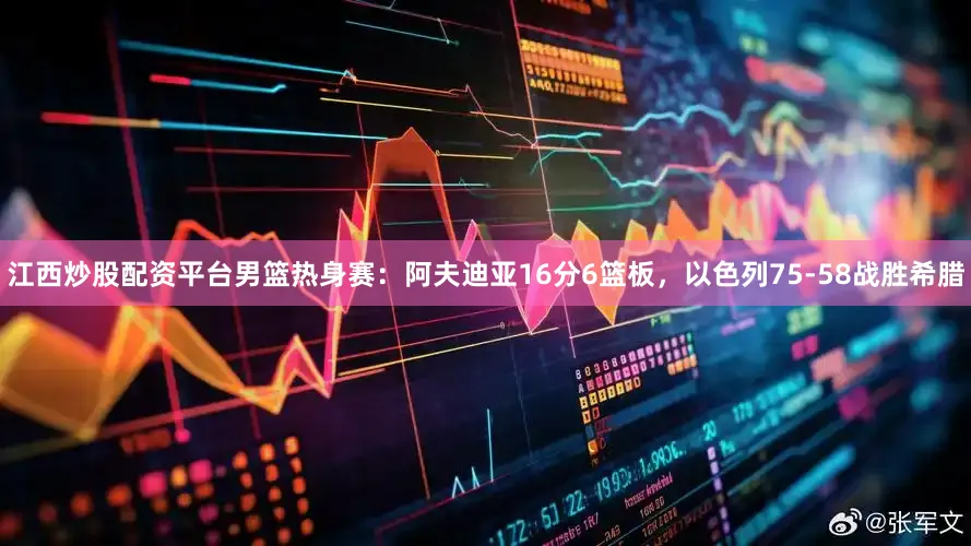 江西炒股配资平台男篮热身赛：阿夫迪亚16分6篮板，以色列75-58战胜希腊