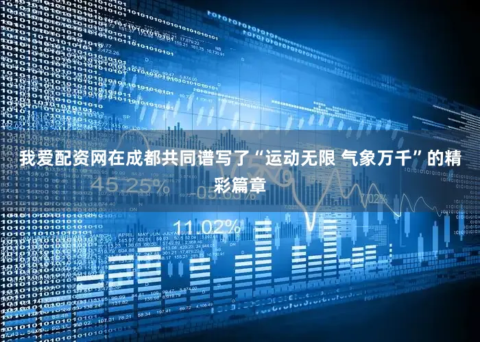 我爱配资网在成都共同谱写了“运动无限 气象万千”的精彩篇章
